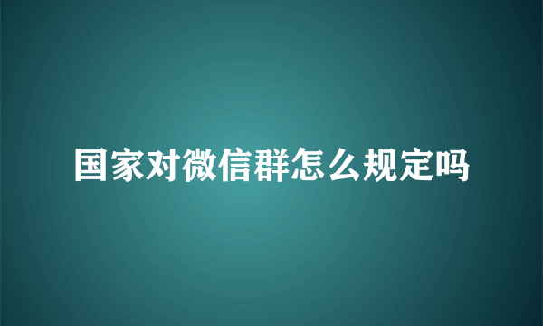 国家对微信群怎么规定吗