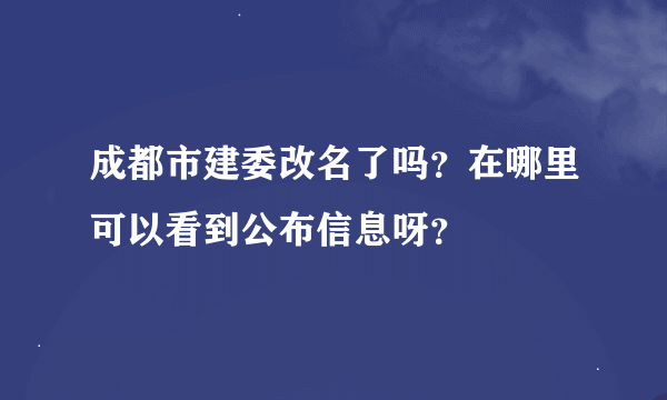 成都市建委改名了吗？在哪里可以看到公布信息呀？