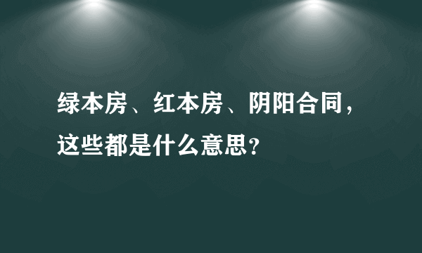 绿本房、红本房、阴阳合同，这些都是什么意思？