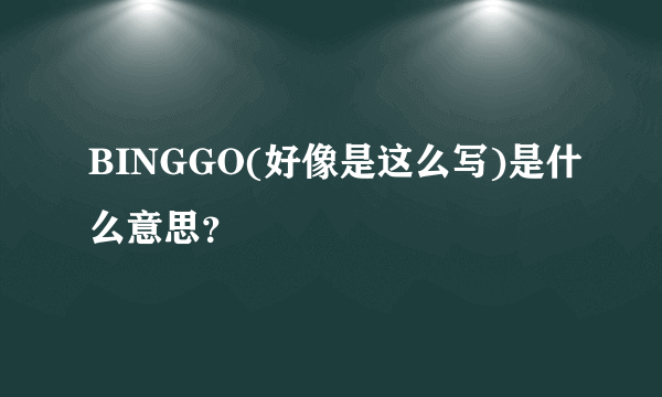 BINGGO(好像是这么写)是什么意思？