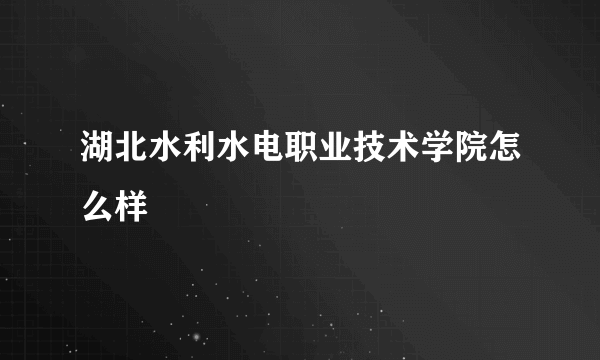 湖北水利水电职业技术学院怎么样