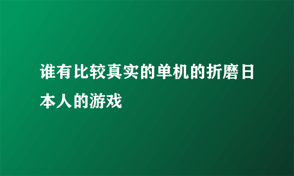 谁有比较真实的单机的折磨日本人的游戏