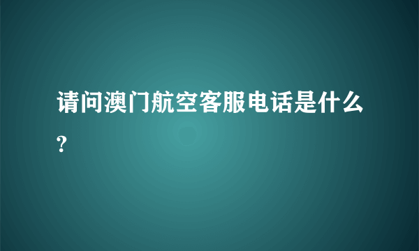 请问澳门航空客服电话是什么?