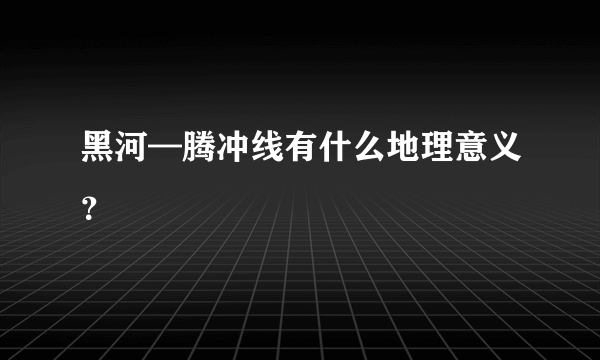 黑河—腾冲线有什么地理意义？