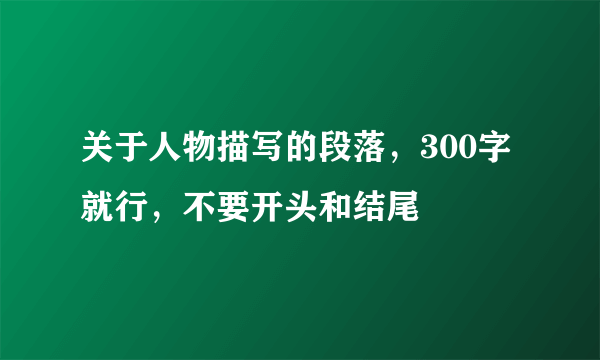 关于人物描写的段落，300字就行，不要开头和结尾