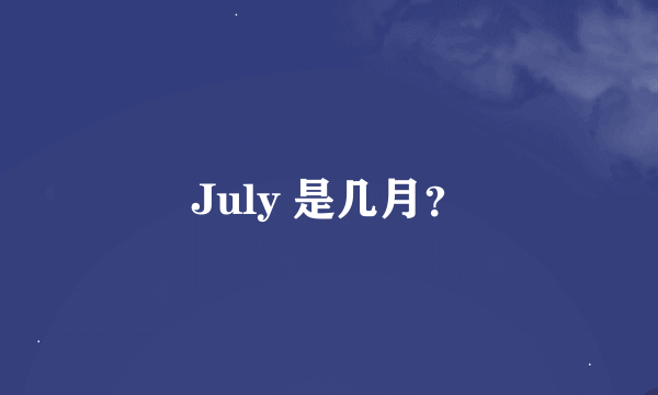 July 是几月？