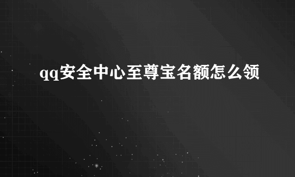 qq安全中心至尊宝名额怎么领