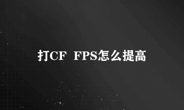 打CF  FPS怎么提高