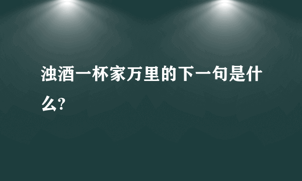 浊酒一杯家万里的下一句是什么?