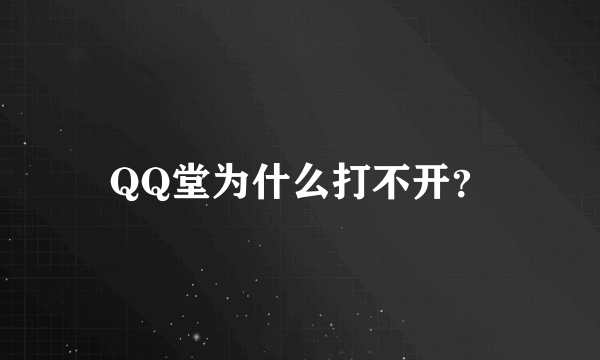 QQ堂为什么打不开？