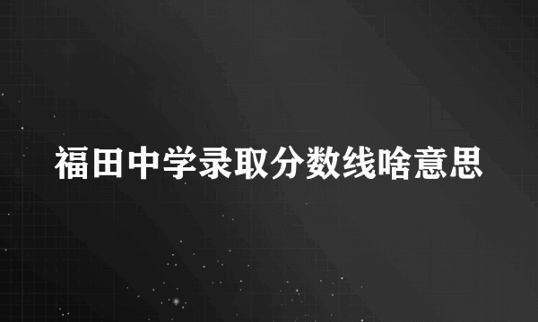 福田中学录取分数线啥意思