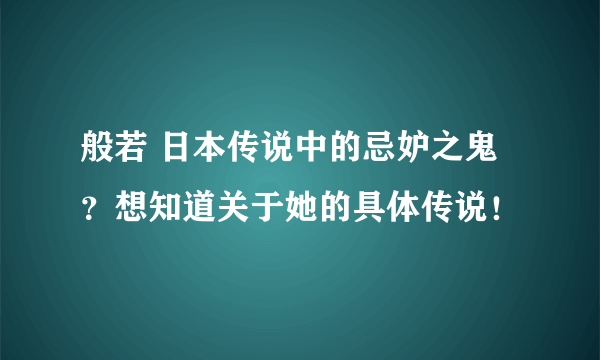 般若 日本传说中的忌妒之鬼？想知道关于她的具体传说！