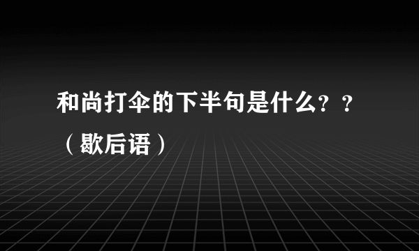 和尚打伞的下半句是什么？？（歇后语）