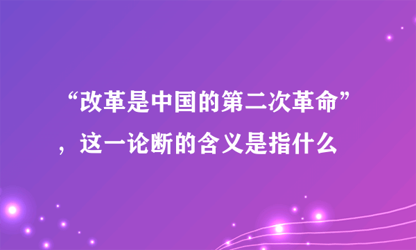 “改革是中国的第二次革命”，这一论断的含义是指什么