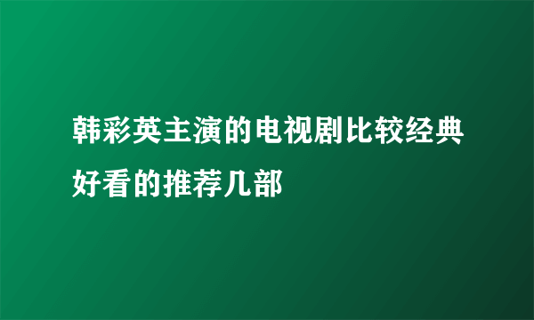 韩彩英主演的电视剧比较经典好看的推荐几部