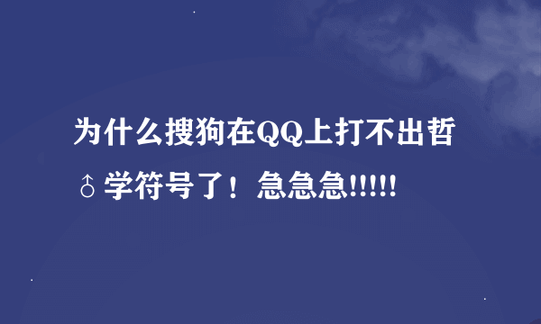 为什么搜狗在QQ上打不出哲♂学符号了！急急急!!!!!