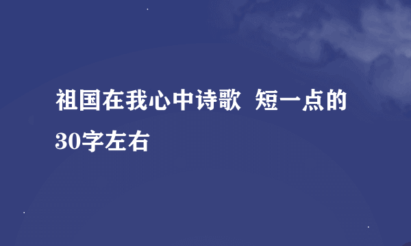 祖国在我心中诗歌  短一点的  30字左右