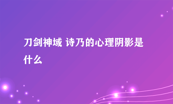 刀剑神域 诗乃的心理阴影是什么