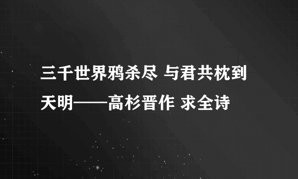 三千世界鸦杀尽 与君共枕到天明——高杉晋作 求全诗