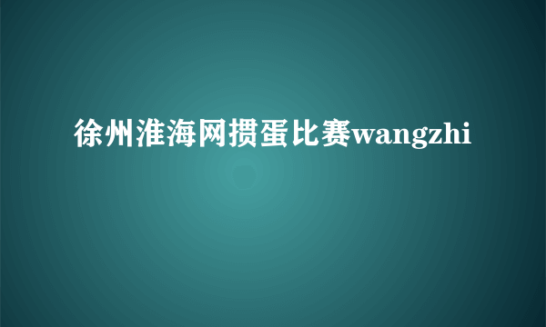 徐州淮海网掼蛋比赛wangzhi