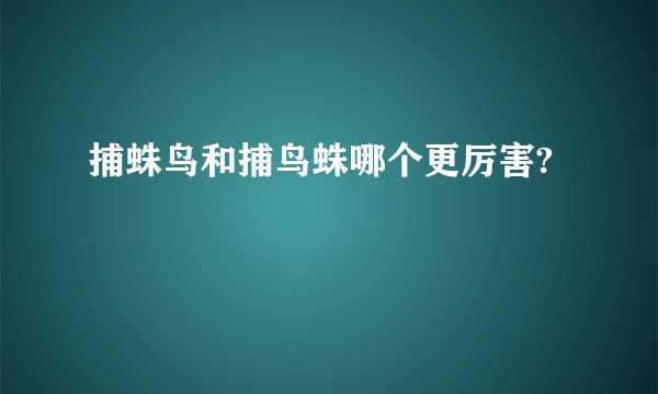 捕蛛鸟和捕鸟蛛哪个更厉害?