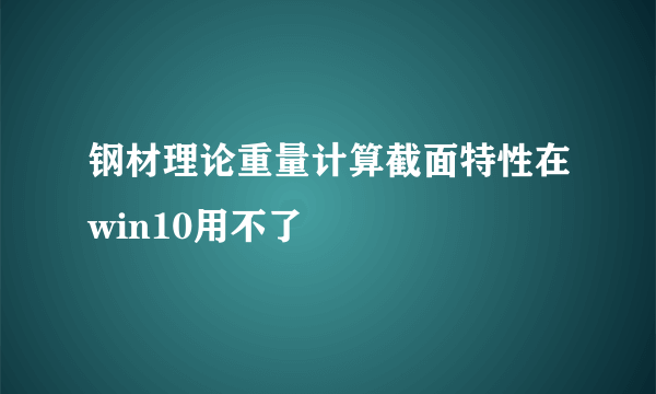 钢材理论重量计算截面特性在win10用不了