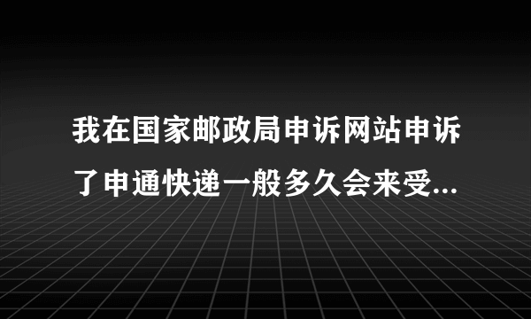 我在国家邮政局申诉网站申诉了申通快递一般多久会来受理,应多久可以结案? 求解....