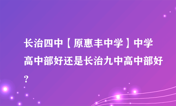 长治四中【原惠丰中学】中学高中部好还是长治九中高中部好？