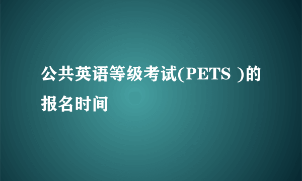 公共英语等级考试(PETS )的报名时间