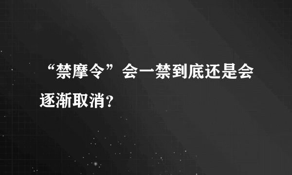 “禁摩令”会一禁到底还是会逐渐取消？