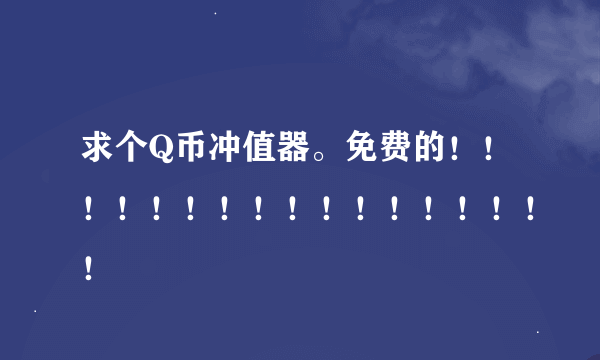 求个Q币冲值器。免费的！！！！！！！！！！！！！！！！！