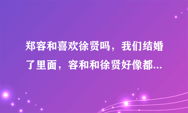 郑容和喜欢徐贤吗，我们结婚了里面，容和和徐贤好像都互相喜欢啊