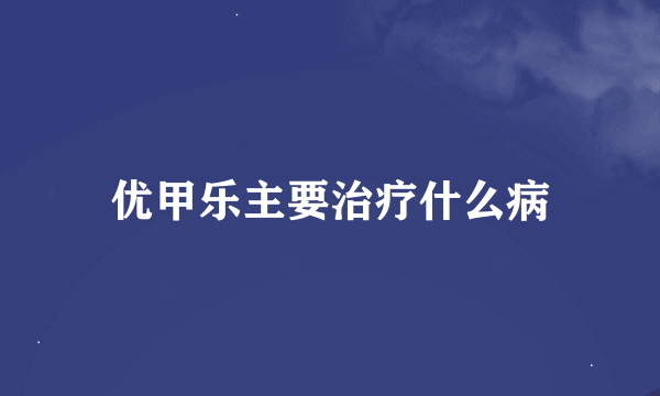 优甲乐主要治疗什么病