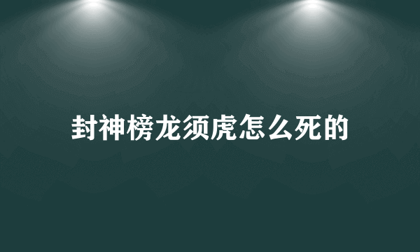 封神榜龙须虎怎么死的