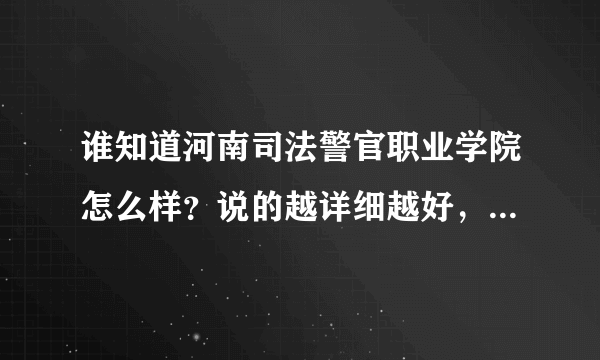 谁知道河南司法警官职业学院怎么样？说的越详细越好，包括以后的就业