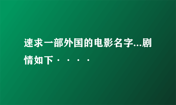 速求一部外国的电影名字...剧情如下····