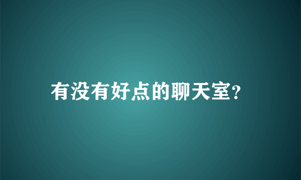 有没有好点的聊天室？