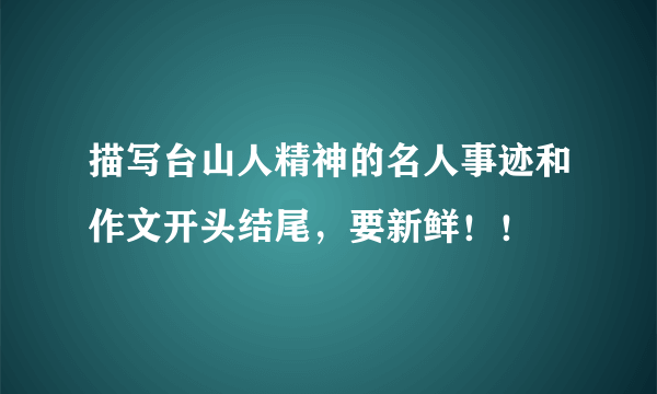 描写台山人精神的名人事迹和作文开头结尾，要新鲜！！