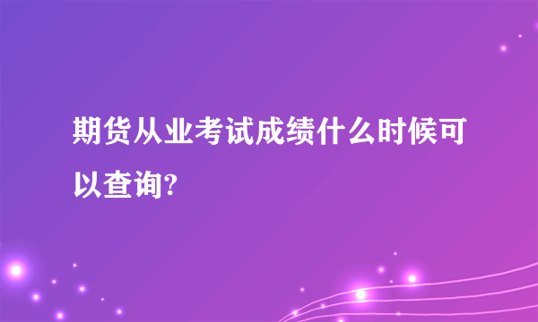 期货从业考试成绩什么时候可以查询?