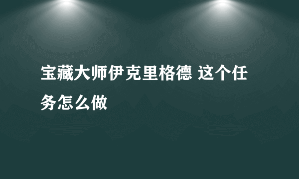 宝藏大师伊克里格德 这个任务怎么做