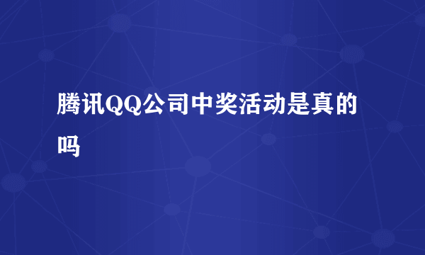 腾讯QQ公司中奖活动是真的吗