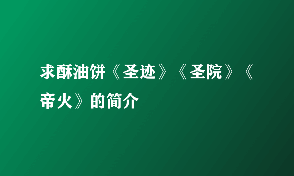 求酥油饼《圣迹》《圣院》《帝火》的简介