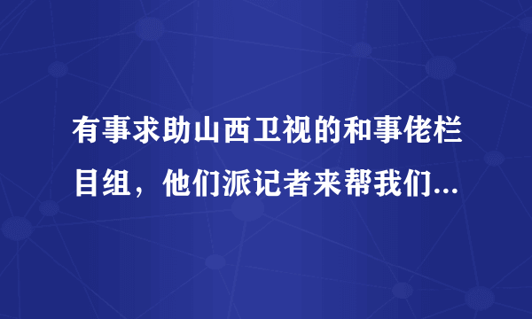 有事求助山西卫视的和事佬栏目组，他们派记者来帮我们，那他们收费吗？怎么收费的