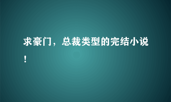 求豪门，总裁类型的完结小说！