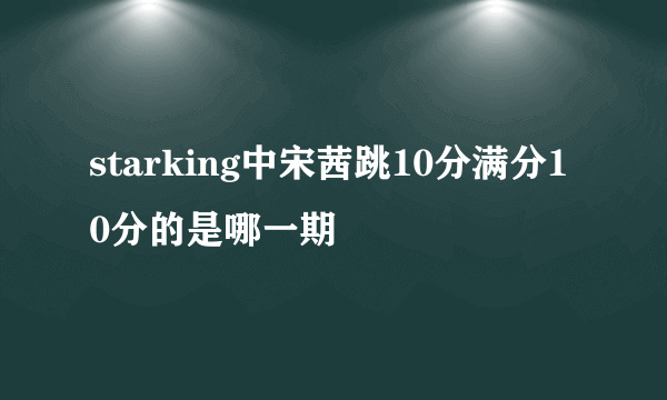 starking中宋茜跳10分满分10分的是哪一期