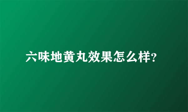 六味地黄丸效果怎么样？