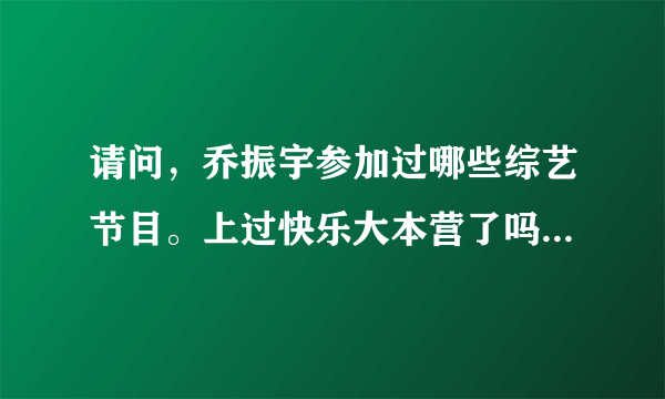 请问，乔振宇参加过哪些综艺节目。上过快乐大本营了吗？定给好评