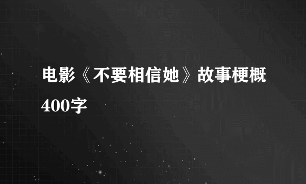 电影《不要相信她》故事梗概400字