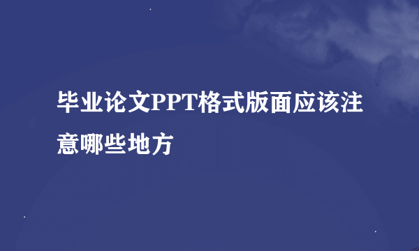 毕业论文PPT格式版面应该注意哪些地方