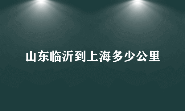 山东临沂到上海多少公里